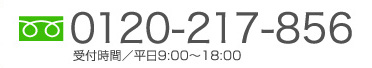 0120-217-856　受付時間／平日9:00～18:00