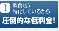 1 飲食店に特化しているから圧倒的な低料金！