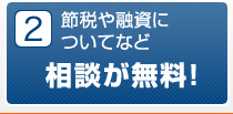 2 節税や融資についてなど相談が無料！