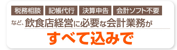 税務相談・記帳代行・決算申告・会計ソフト不要など、飲食店経営に必要な会計業務がすべて込みで